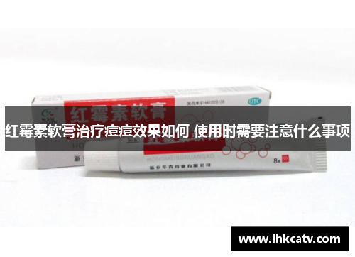 红霉素软膏治疗痘痘效果如何 使用时需要注意什么事项