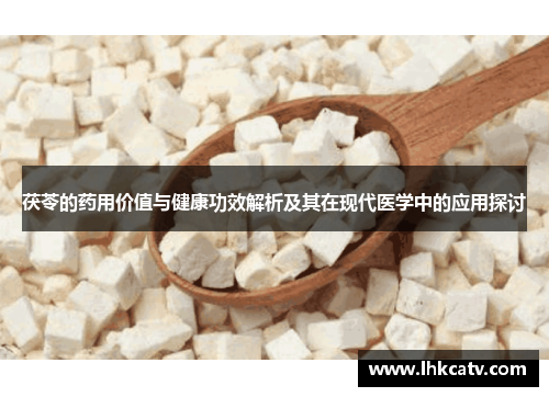 茯苓的药用价值与健康功效解析及其在现代医学中的应用探讨