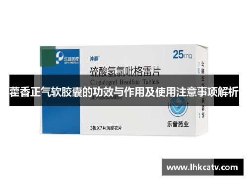 藿香正气软胶囊的功效与作用及使用注意事项解析